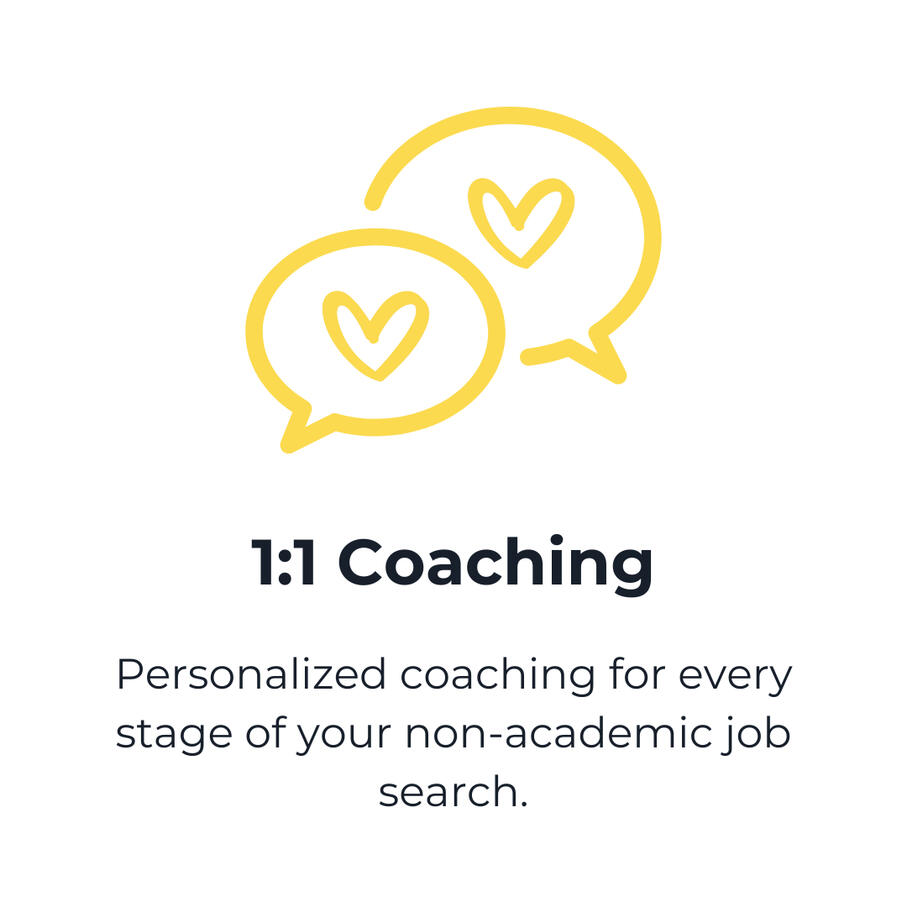 1:1 Coaching. Personalized coaching for every stage of your non-academic job search.